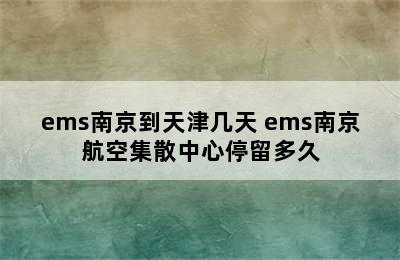 ems南京到天津几天 ems南京航空集散中心停留多久